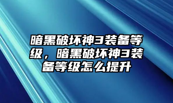 暗黑破壞神3裝備等級，暗黑破壞神3裝備等級怎么提升