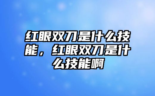 紅眼雙刀是什么技能，紅眼雙刀是什么技能啊