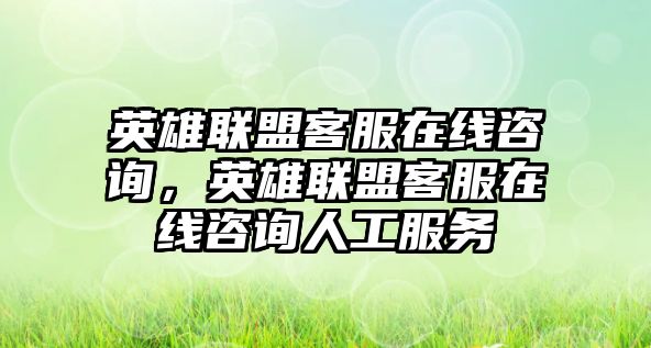 英雄聯(lián)盟客服在線咨詢，英雄聯(lián)盟客服在線咨詢?nèi)斯し?wù)