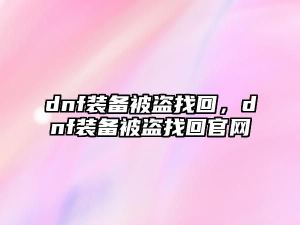 dnf裝備被盜找回，dnf裝備被盜找回官網(wǎng)