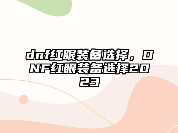 dnf紅眼裝備選擇，DNF紅眼裝備選擇2023