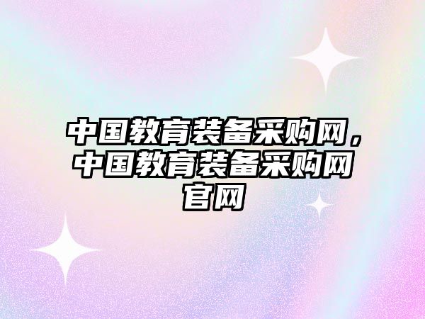 中國(guó)教育裝備采購(gòu)網(wǎng)，中國(guó)教育裝備采購(gòu)網(wǎng)官網(wǎng)