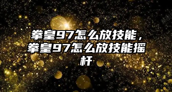 拳皇97怎么放技能，拳皇97怎么放技能搖桿