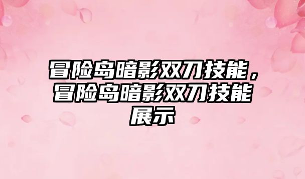 冒險島暗影雙刀技能，冒險島暗影雙刀技能展示