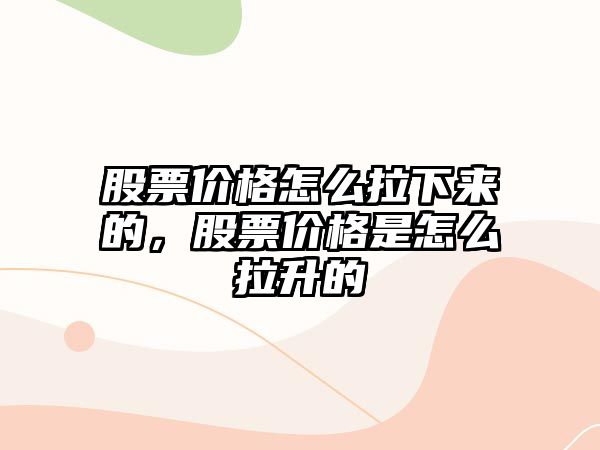 股票價(jià)格怎么拉下來的，股票價(jià)格是怎么拉升的