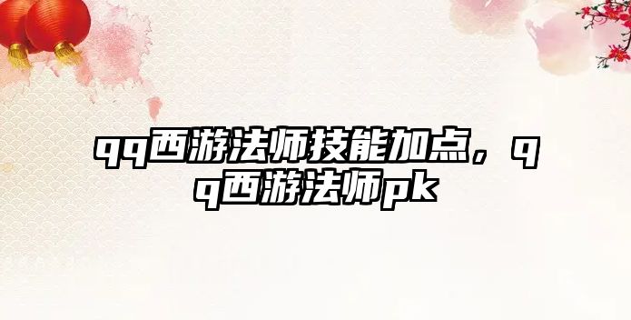 qq西游法師技能加點，qq西游法師pk