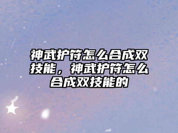 神武護(hù)符怎么合成雙技能，神武護(hù)符怎么合成雙技能的