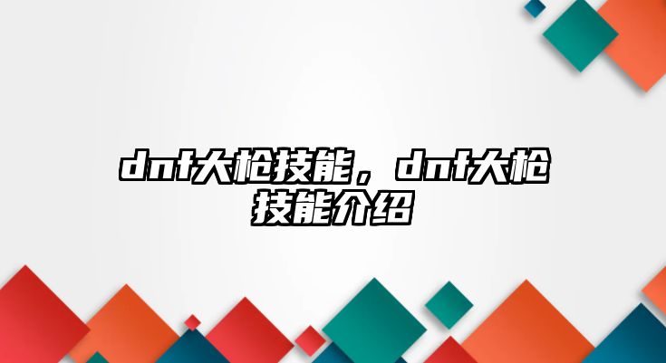 dnf大槍技能，dnf大槍技能介紹