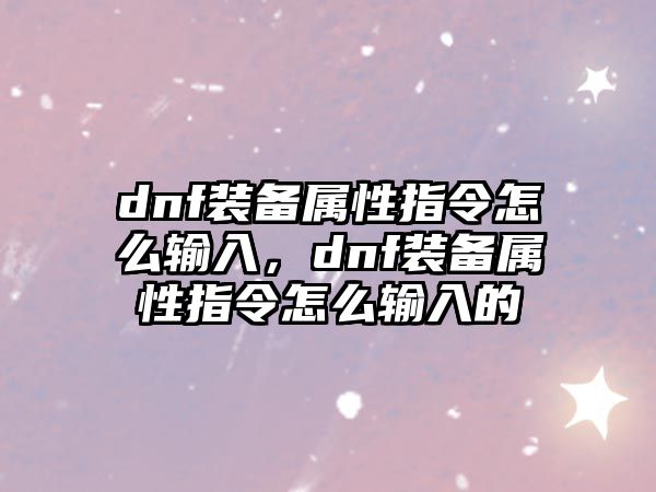 dnf裝備屬性指令怎么輸入，dnf裝備屬性指令怎么輸入的