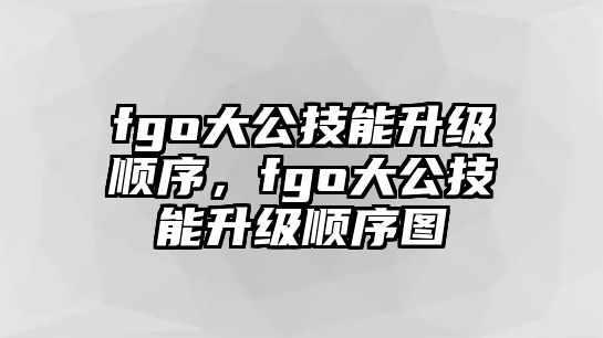 fgo大公技能升級(jí)順序，fgo大公技能升級(jí)順序圖