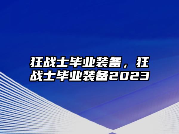 狂戰(zhàn)士畢業(yè)裝備，狂戰(zhàn)士畢業(yè)裝備2023