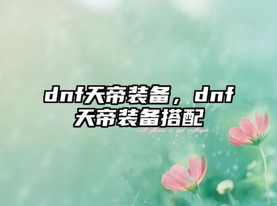 dnf天帝裝備，dnf天帝裝備搭配