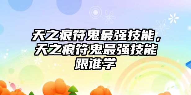 天之痕符鬼最強(qiáng)技能，天之痕符鬼最強(qiáng)技能跟誰(shuí)學(xué)