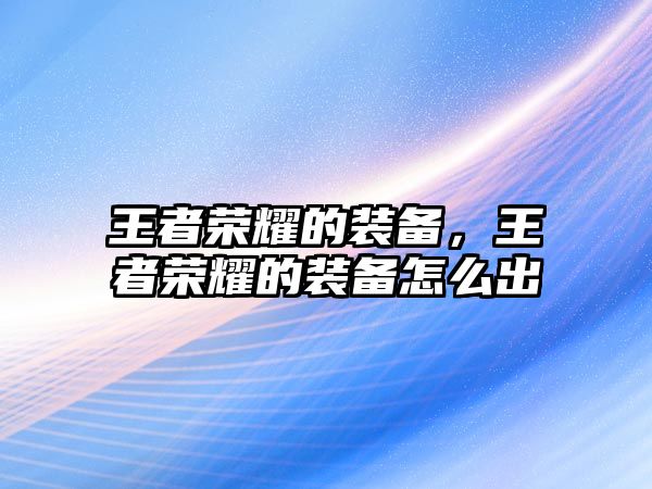 王者榮耀的裝備，王者榮耀的裝備怎么出