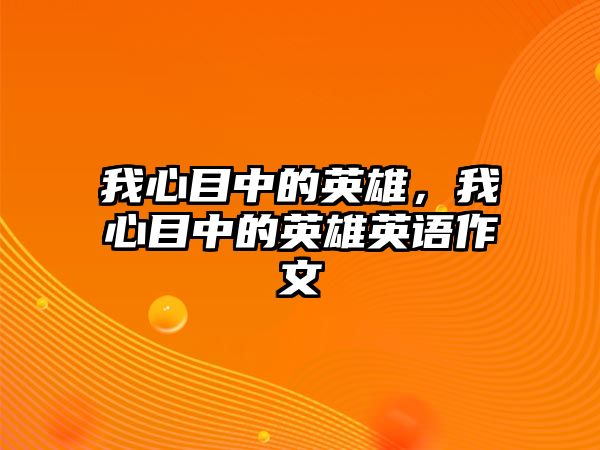 我心目中的英雄，我心目中的英雄英語作文