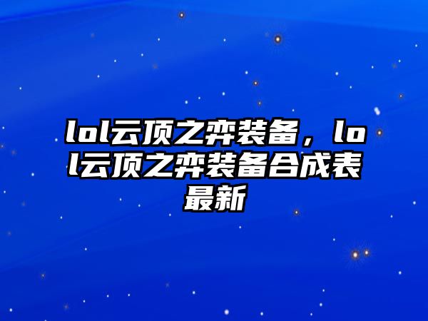 lol云頂之弈裝備，lol云頂之弈裝備合成表最新