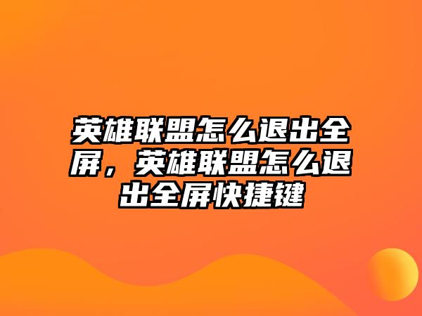 英雄聯(lián)盟怎么退出全屏，英雄聯(lián)盟怎么退出全屏快捷鍵