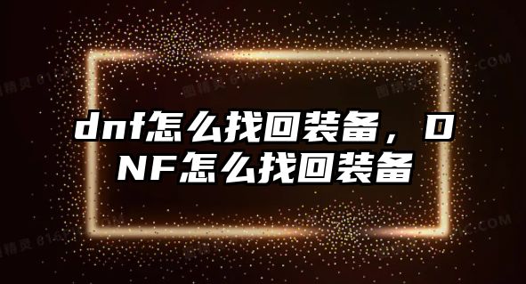 dnf怎么找回裝備，DNF怎么找回裝備