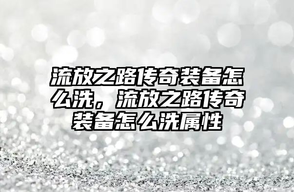 流放之路傳奇裝備怎么洗，流放之路傳奇裝備怎么洗屬性