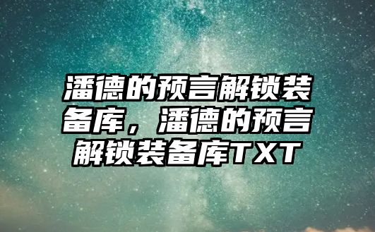 潘德的預(yù)言解鎖裝備庫(kù)，潘德的預(yù)言解鎖裝備庫(kù)TXT