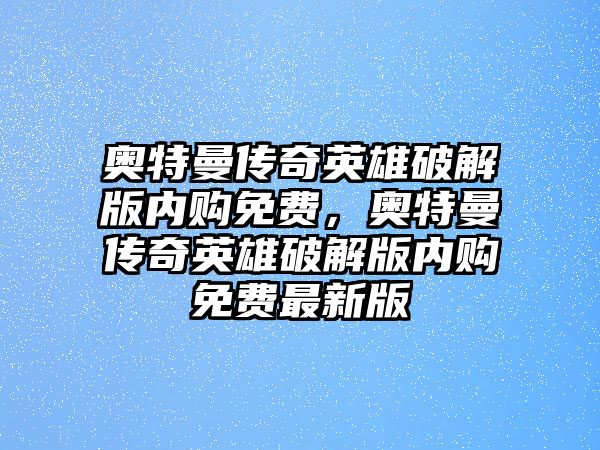 奧特曼傳奇英雄破解版內(nèi)購(gòu)免費(fèi)，奧特曼傳奇英雄破解版內(nèi)購(gòu)免費(fèi)最新版