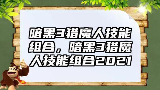 暗黑3獵魔人技能組合，暗黑3獵魔人技能組合2021