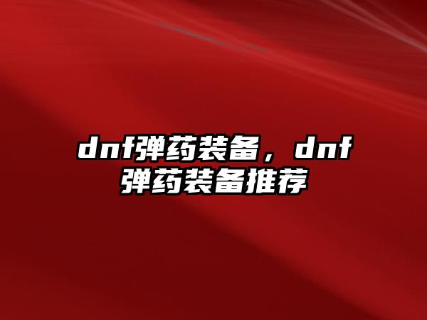 dnf彈藥裝備，dnf彈藥裝備推薦