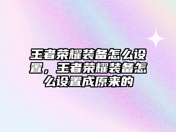 王者榮耀裝備怎么設置，王者榮耀裝備怎么設置成原來的