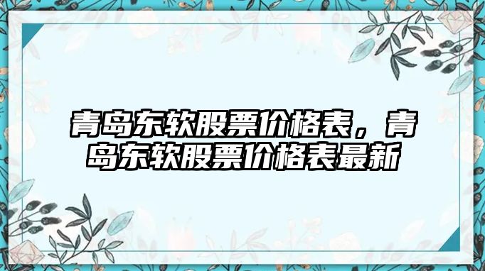 青島東軟股票價(jià)格表，青島東軟股票價(jià)格表最新