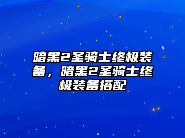 暗黑2圣騎士終極裝備，暗黑2圣騎士終極裝備搭配