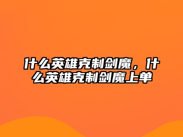 什么英雄克制劍魔，什么英雄克制劍魔上單