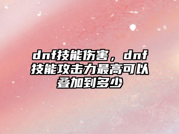 dnf技能傷害，dnf技能攻擊力最高可以疊加到多少