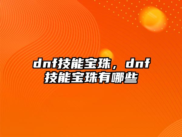 dnf技能寶珠，dnf技能寶珠有哪些