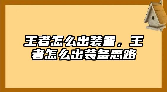 王者怎么出裝備，王者怎么出裝備思路