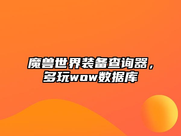 魔獸世界裝備查詢器，多玩wow數(shù)據(jù)庫