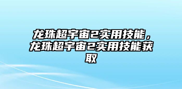 龍珠超宇宙2實(shí)用技能，龍珠超宇宙2實(shí)用技能獲取