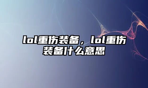 lol重傷裝備，lol重傷裝備什么意思