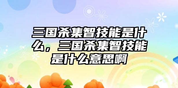 三國(guó)殺集智技能是什么，三國(guó)殺集智技能是什么意思啊