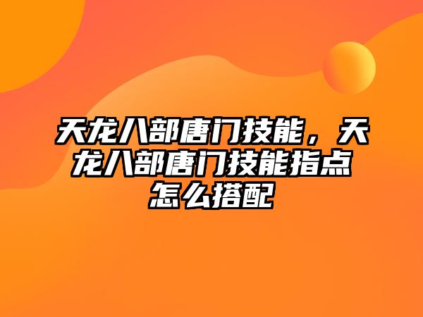 天龍八部唐門技能，天龍八部唐門技能指點怎么搭配