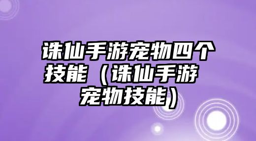 誅仙手游寵物四個(gè)技能（誅仙手游 寵物技能）