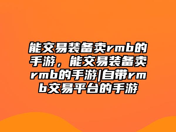 能交易裝備賣rmb的手游，能交易裝備賣rmb的手游|自帶rmb交易平臺(tái)的手游