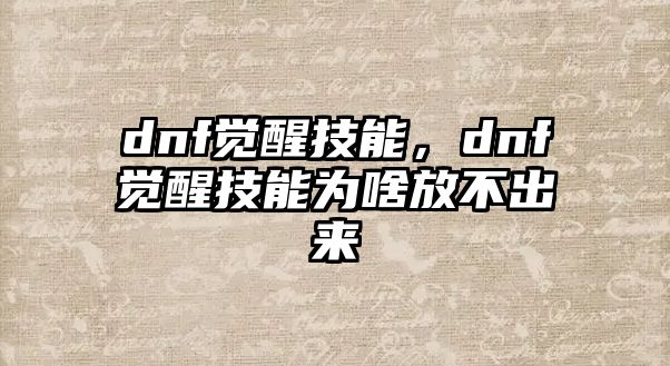 dnf覺醒技能，dnf覺醒技能為啥放不出來