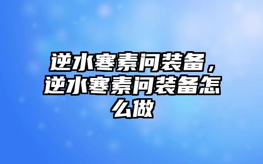 逆水寒素問(wèn)裝備，逆水寒素問(wèn)裝備怎么做