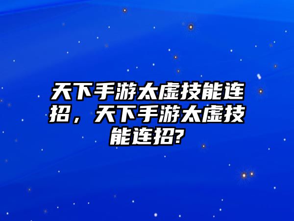 天下手游太虛技能連招，天下手游太虛技能連招?