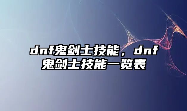 dnf鬼劍士技能，dnf鬼劍士技能一覽表