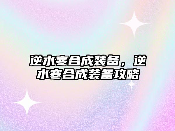 逆水寒合成裝備，逆水寒合成裝備攻略