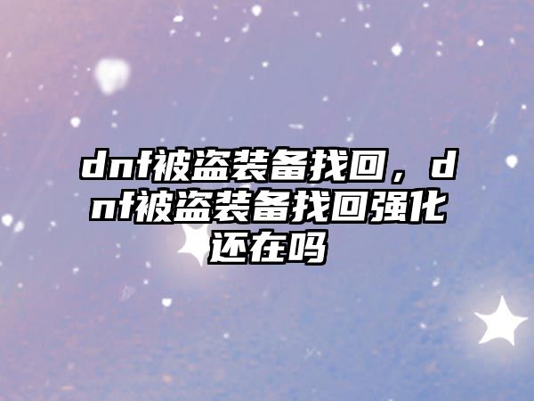 dnf被盜裝備找回，dnf被盜裝備找回強化還在嗎