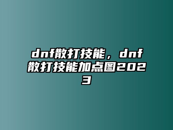 dnf散打技能，dnf散打技能加點(diǎn)圖2023