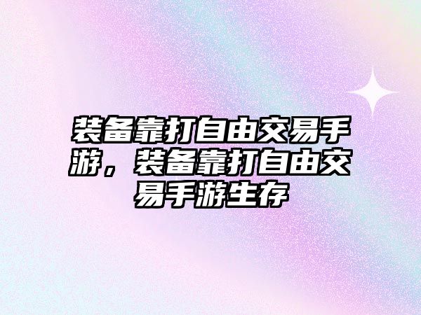 裝備靠打自由交易手游，裝備靠打自由交易手游生存