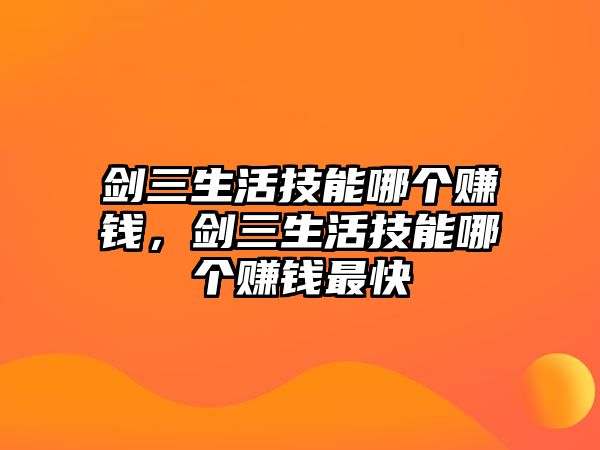 劍三生活技能哪個(gè)賺錢(qián)，劍三生活技能哪個(gè)賺錢(qián)最快